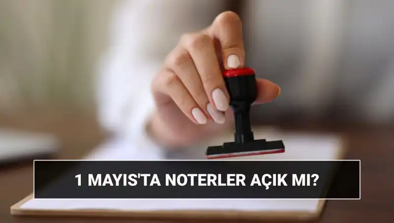 1 Mayıs'ta Noterler Açık mı, Kapalı mı? Tüm Detaylar Burada!