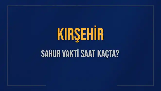Kırşehir Sahur Vakti ve İmsak Saati: 10 Mart 2025 Detayları
