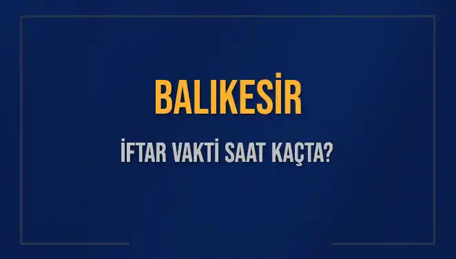 Balıkesir'de İftar Vakti: Akşam Ezanı Hangi Saate Okunacak?